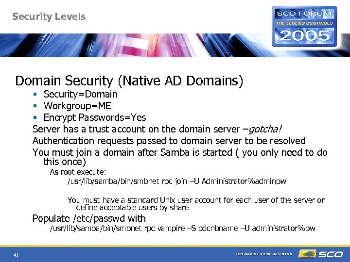 Security Levels Domain Security (Native AD Domains) § Security=Domain § Workgroup=ME § Encrypt Passwords=Yes