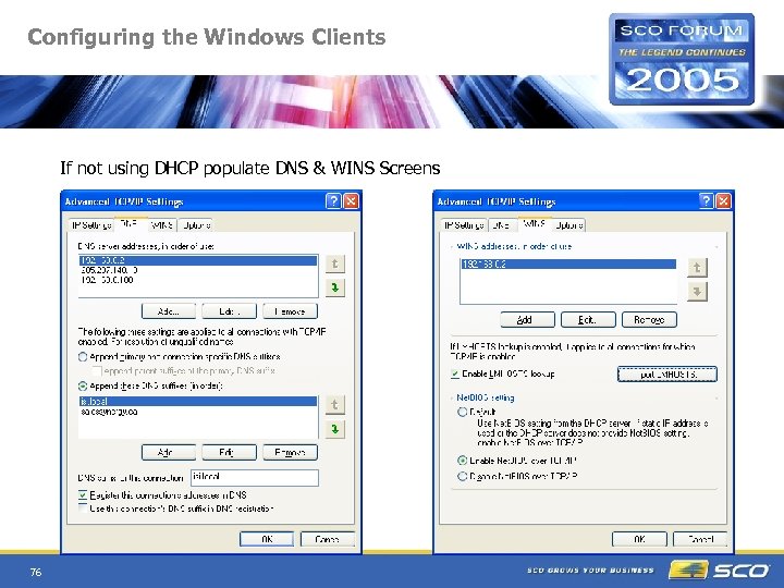 Configuring the Windows Clients If not using DHCP populate DNS & WINS Screens 76