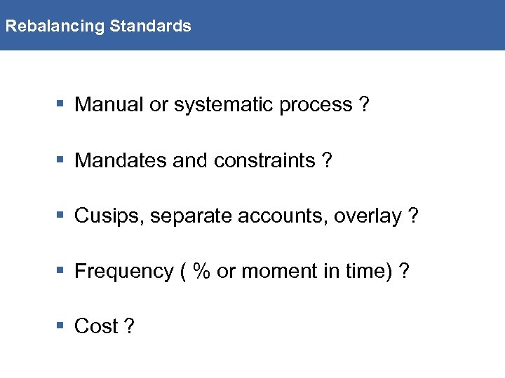 Rebalancing Standards § Manual or systematic process ? § Mandates and constraints ? §
