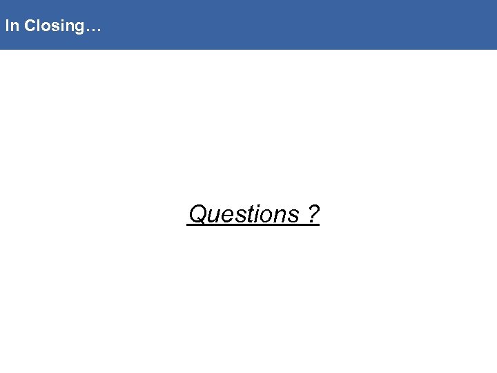 In Closing… Questions ? 