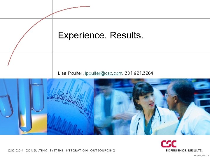 Experience. Results. Lisa Poulter, lpoulter@csc. com, 301. 921. 3264 5864_ER_HEALTH 