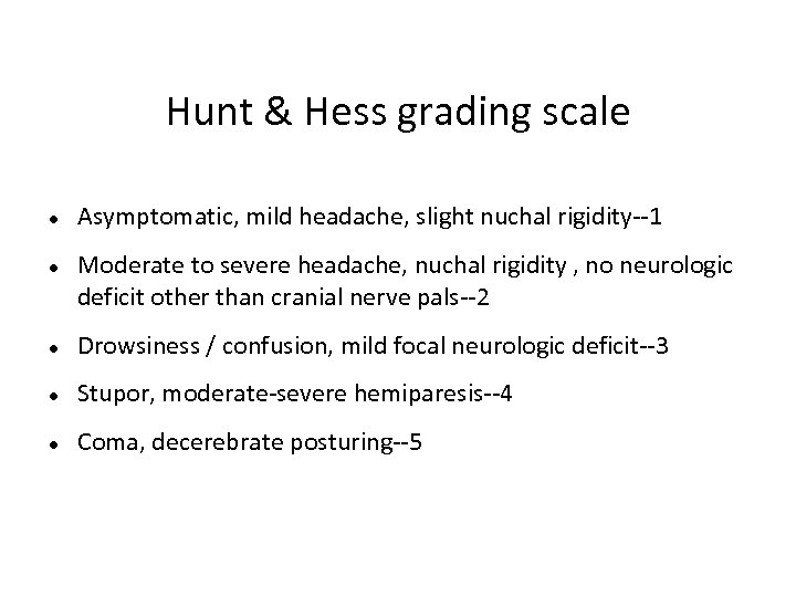 Hunt & Hess grading scale Asymptomatic, mild headache, slight nuchal rigidity--1 Moderate to severe