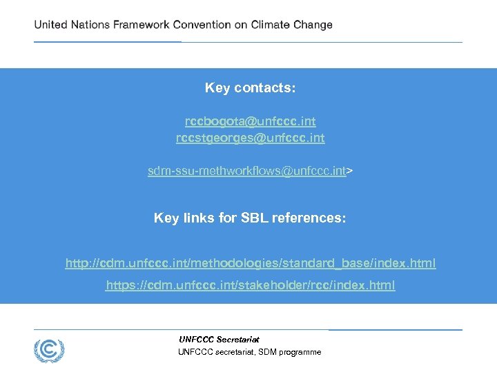 Key contacts: rccbogota@unfccc. int rccstgeorges@unfccc. int sdm-ssu-methworkflows@unfccc. int> Key links for SBL references: http:
