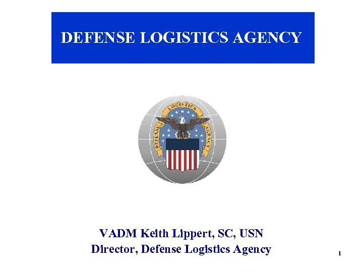 DEFENSE LOGISTICS AGENCY VADM Keith Lippert, SC, USN Director, Defense Logistics Agency 1 