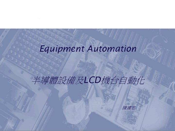 Equipment Automation 半導體設備及LCD機台自動化 陳建志 