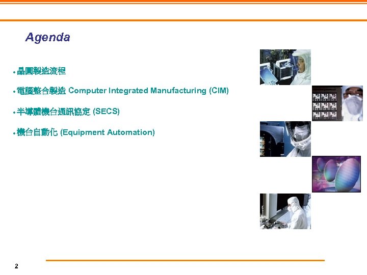 Agenda ● 晶圓製造流程 ● 電腦整合製造 Computer Integrated Manufacturing (CIM) ● 半導體機台通訊協定 (SECS) ● 機台自動化