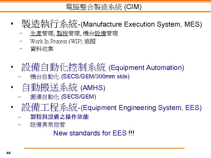 電腦整合製造系統 (CIM) • 製造執行系統-(Manufacture Execution System, MES) – – – 生產管理, 製程管理, 機台設備管理 Work