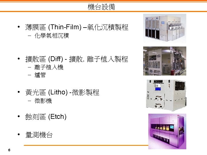 機台設備 • 薄膜區 (Thin-Film) –氧化沉積製程 – 化學氣相沉積 • 擴散區 (Diff) - 擴散, 離子植入製程 –