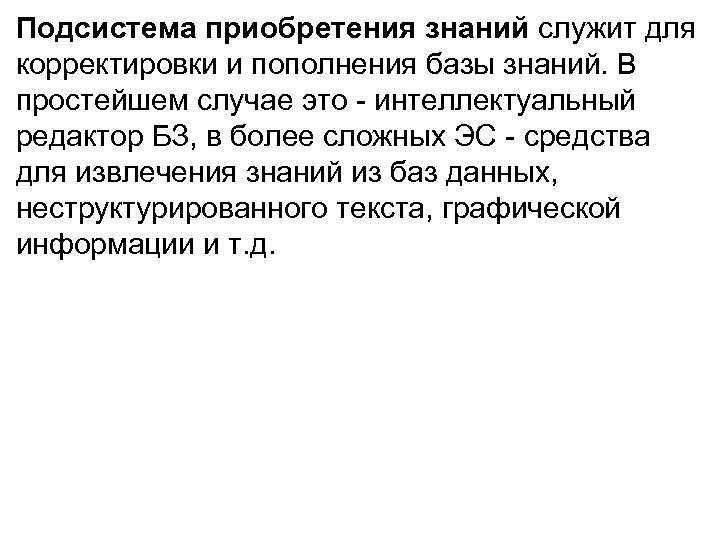 Подсистема приобретения знаний служит для корректировки и пополнения базы знаний. В простейшем случае это