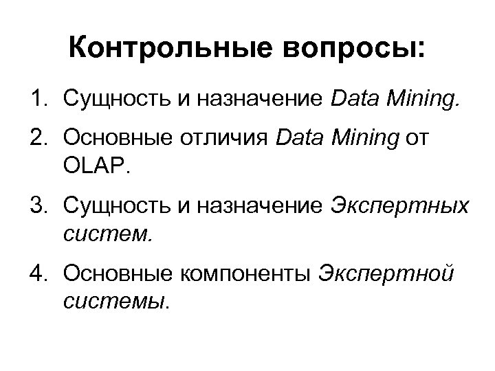 Контрольные вопросы: 1. Сущность и назначение Data Mining. 2. Основные отличия Data Mining от