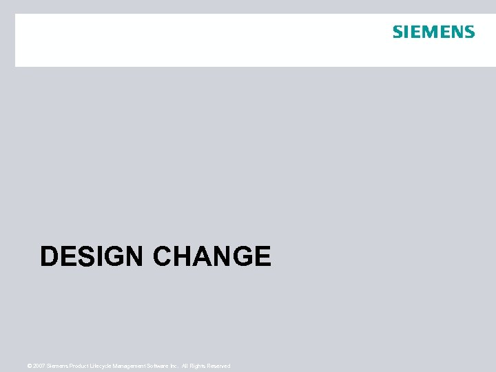 DESIGN CHANGE © 2007 Siemens Product Lifecycle Management Software Inc. All Rights Reserved 