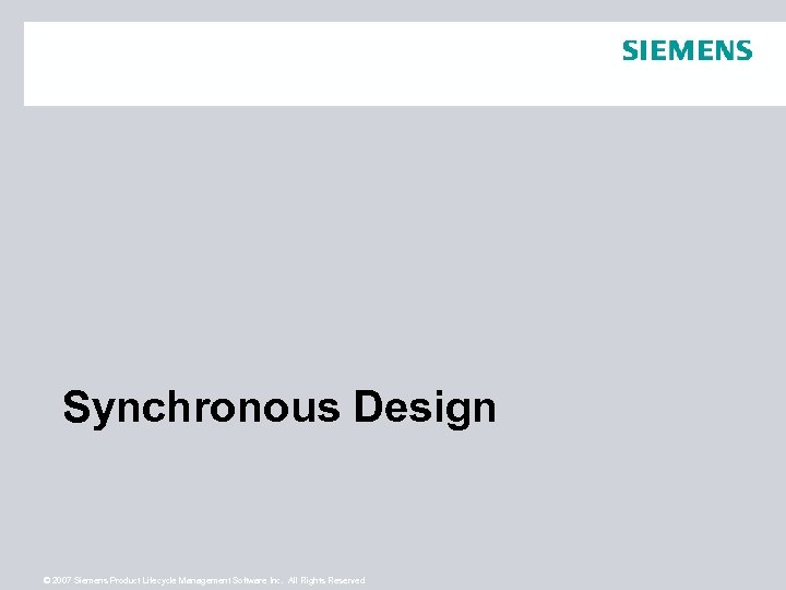 Synchronous Design © 2007 Siemens Product Lifecycle Management Software Inc. All Rights Reserved 