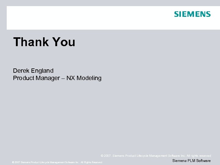 Thank You Derek England Product Manager – NX Modeling © 2007. Siemens Product Lifecycle