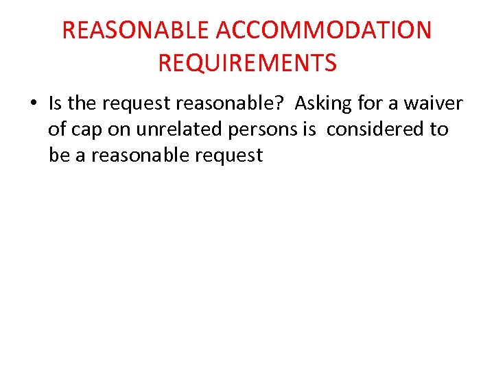REASONABLE ACCOMMODATION REQUIREMENTS • Is the request reasonable? Asking for a waiver of cap