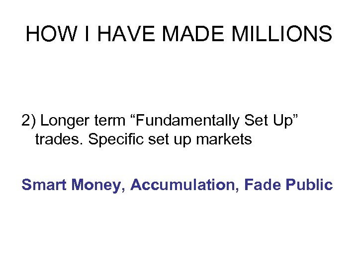 HOW I HAVE MADE MILLIONS 2) Longer term “Fundamentally Set Up” trades. Specific set