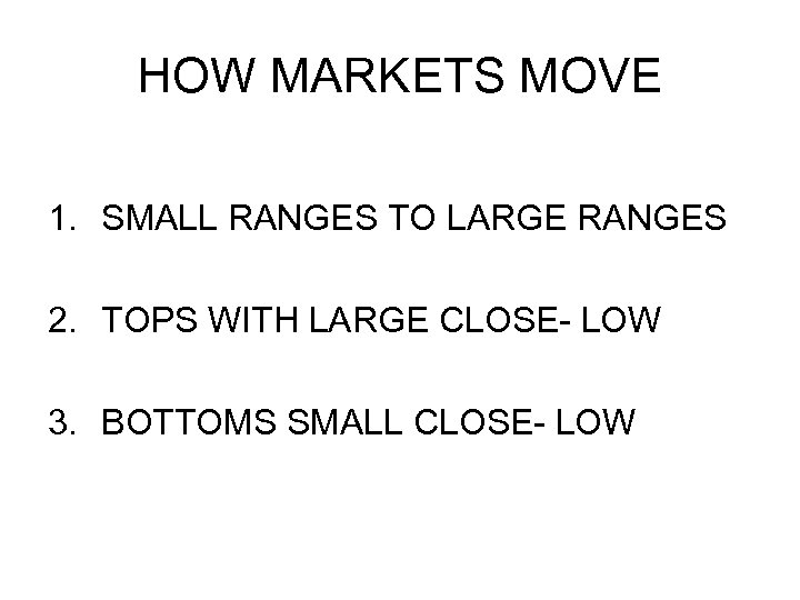 HOW MARKETS MOVE 1. SMALL RANGES TO LARGE RANGES 2. TOPS WITH LARGE CLOSE-