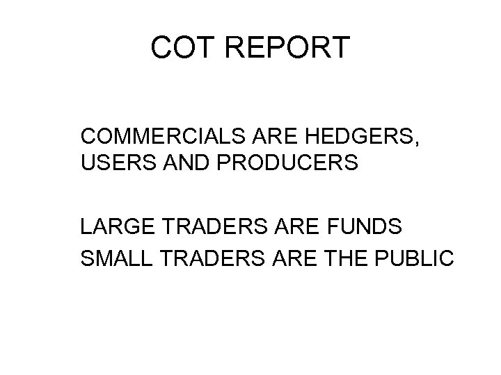 COT REPORT COMMERCIALS ARE HEDGERS, USERS AND PRODUCERS LARGE TRADERS ARE FUNDS SMALL TRADERS