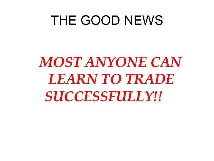 THE GOOD NEWS MOST ANYONE CAN LEARN TO TRADE SUCCESSFULLY!! 