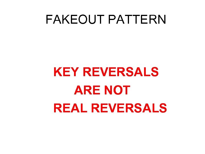 FAKEOUT PATTERN KEY REVERSALS ARE NOT REAL REVERSALS 