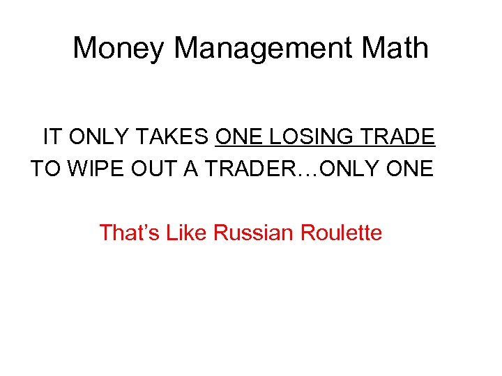 Money Management Math IT ONLY TAKES ONE LOSING TRADE TO WIPE OUT A TRADER…ONLY