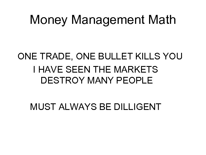 Money Management Math ONE TRADE, ONE BULLET KILLS YOU I HAVE SEEN THE MARKETS