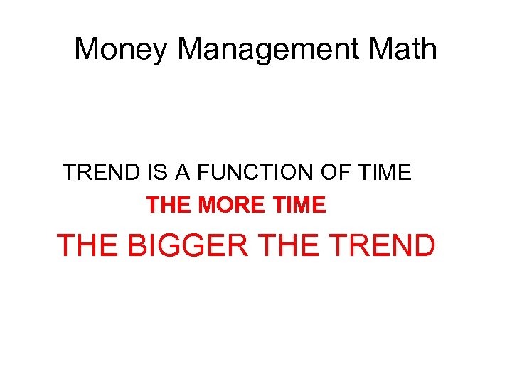 Money Management Math TREND IS A FUNCTION OF TIME THE MORE TIME THE BIGGER