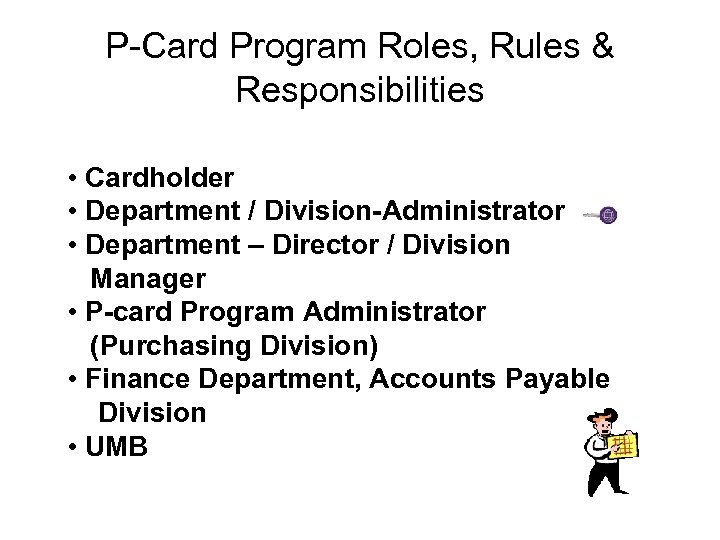 P-Card Program Roles, Rules & Responsibilities • Cardholder • Department / Division-Administrator • Department