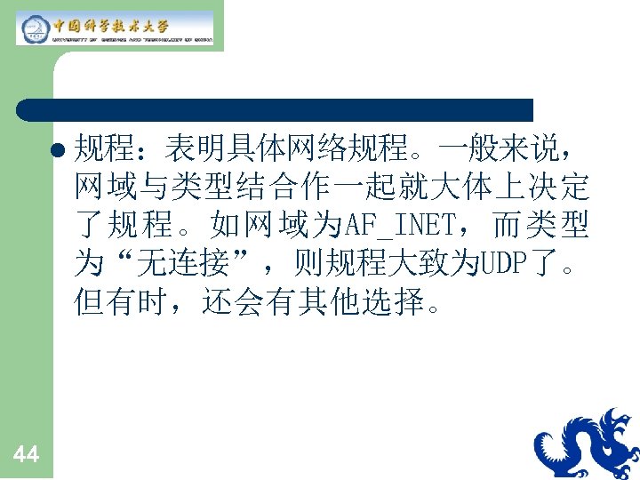 l 规程：表明具体网络规程。一般来说， 网域与类型结合作一起就大体上决定 了规程。如网域为AF_INET，而类型 为“无连接”，则规程大致为UDP了。 但有时，还会有其他选择。 44 