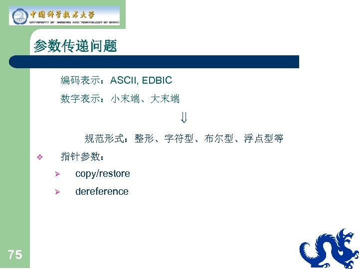 参数传递问题 • 编码表示：ASCII, EDBIC • 数字表示：小末端、大末端 规范形式：整形、字符型、布尔型、浮点型等 v 指针参数： Ø Ø 75 copy/restore dereference