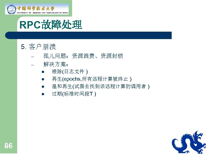 RPC故障处理 5. 客户崩溃 – – 孤儿问题：资源浪费、资源封锁 解决方案： l l 86 根除(日志文件 ) 再生(epochs, 所有远程计算被终止