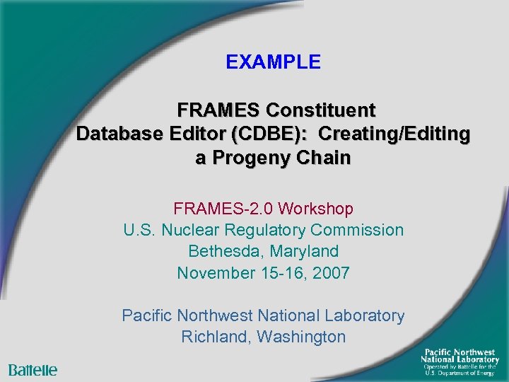 EXAMPLE FRAMES Constituent Database Editor (CDBE): Creating/Editing a Progeny Chain FRAMES-2. 0 Workshop U.