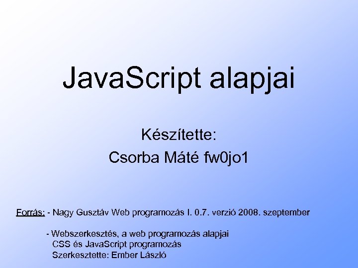 Java. Script alapjai Készítette: Csorba Máté fw 0 jo 1 Forrás: - Nagy Gusztáv