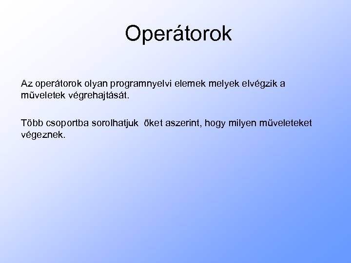 Operátorok Az operátorok olyan programnyelvi elemek melyek elvégzik a műveletek végrehajtását. Több csoportba sorolhatjuk