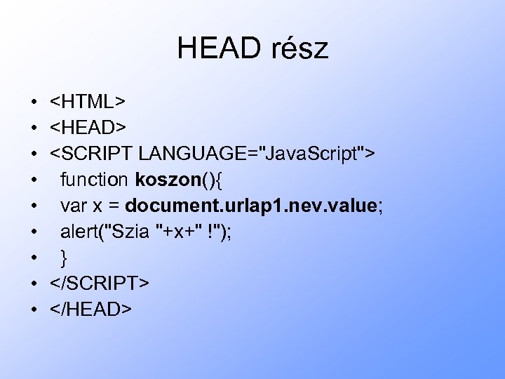 HEAD rész • • • <HTML> <HEAD> <SCRIPT LANGUAGE="Java. Script"> function koszon(){ var x