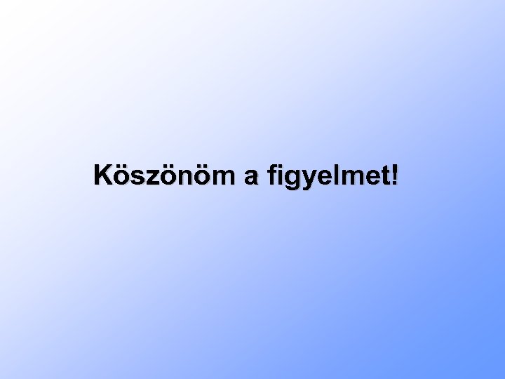 Köszönöm a figyelmet! 