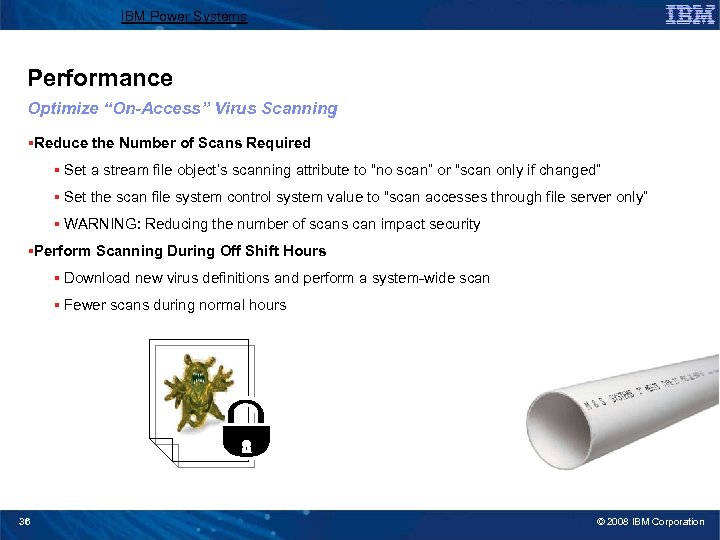 IBM Power Systems Performance Optimize “On-Access” Virus Scanning §Reduce the Number of Scans Required