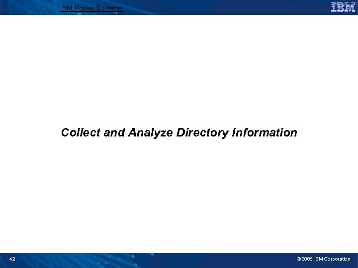 IBM Power Systems Collect and Analyze Directory Information 42 © 2008 IBM Corporation 