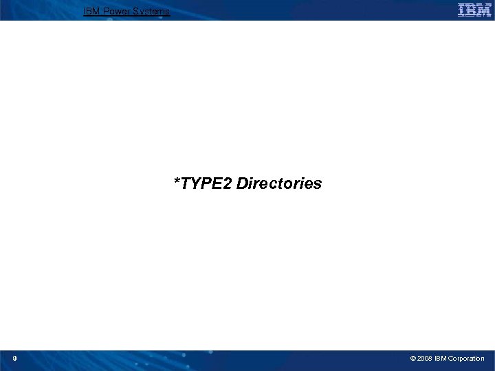 IBM Power Systems *TYPE 2 Directories 9 © 2008 IBM Corporation 