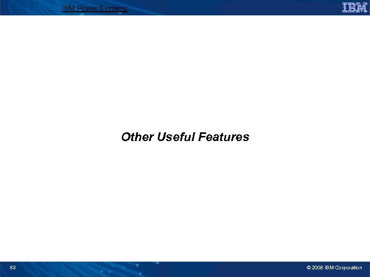 IBM Power Systems Other Useful Features 83 © 2008 IBM Corporation 