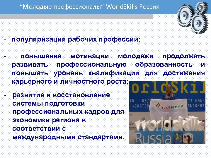 “Молодые профессионалы” World. Skills Россия - популяризация рабочих профессий; - повышение мотивации молодежи продолжать