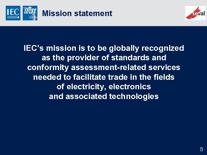 Mission statement IEC’s mission is to be globally recognized as the provider of standards
