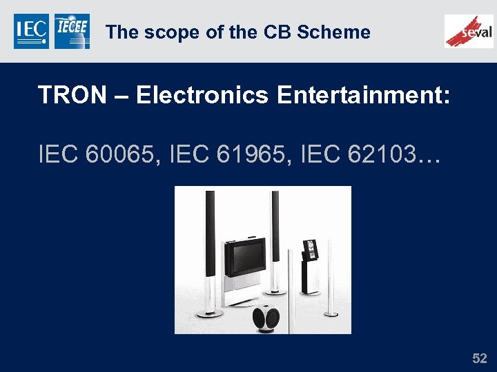 The scope of the CB Scheme TRON – Electronics Entertainment: IEC 60065, IEC 61965,