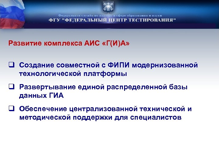 Развитие комплекса АИС «Г(И)А» q Создание совместной с ФИПИ модернизованной технологической платформы q Развертывание