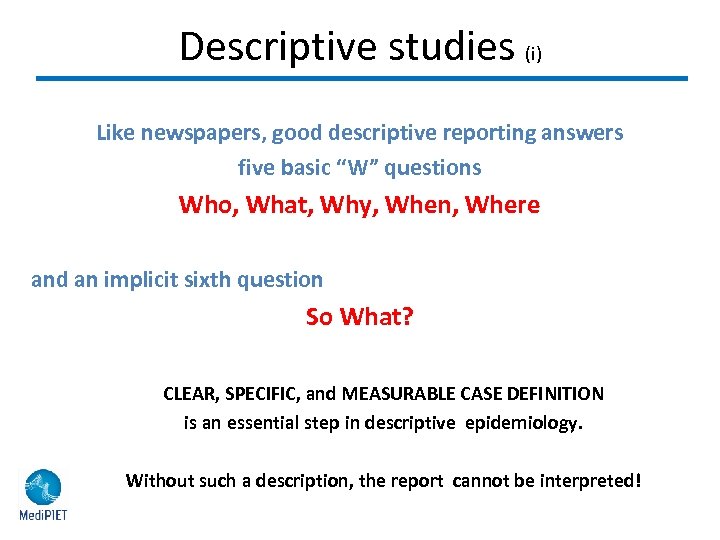 Descriptive studies (i) Like newspapers, good descriptive reporting answers five basic “W” questions Who,