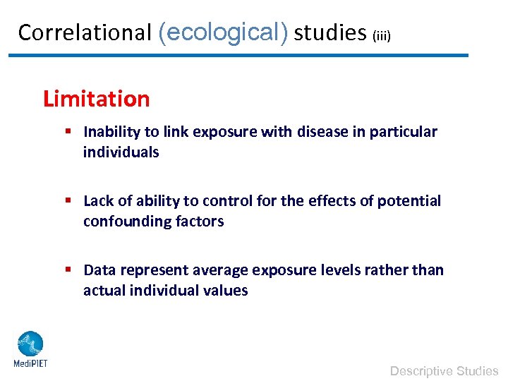 Correlational (ecological) studies (iii) Limitation § Inability to link exposure with disease in particular