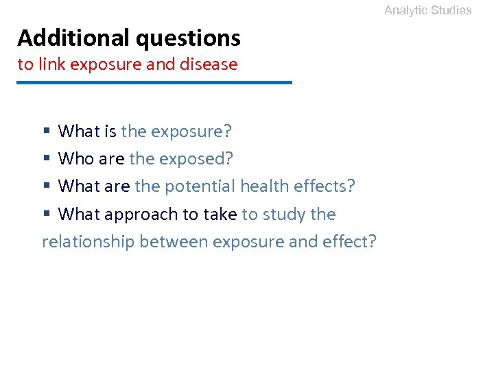 Analytic Studies Additional questions to link exposure and disease § What is the exposure?