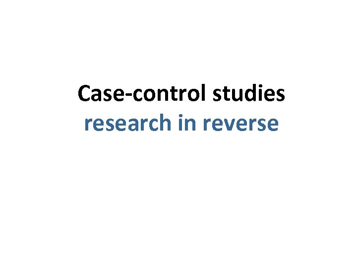 Case-control studies research in reverse 