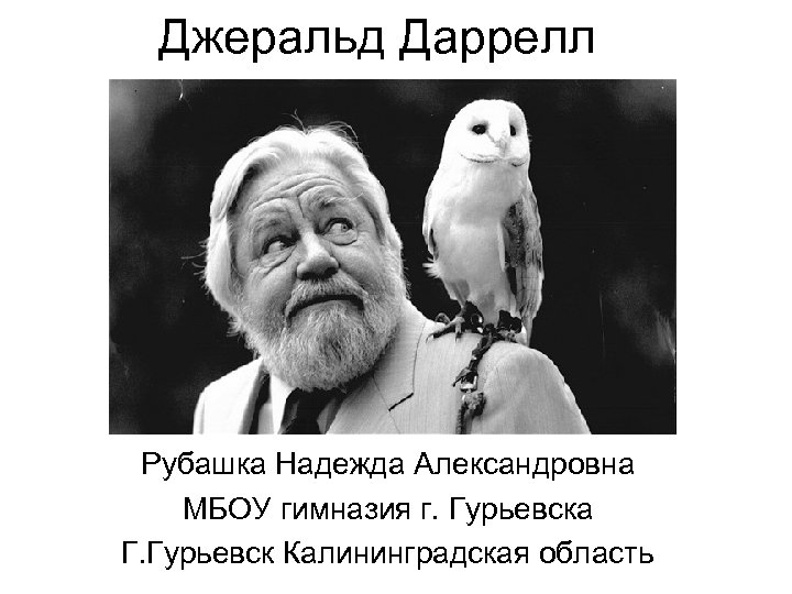 Джеральд Даррелл Рубашка Надежда Александровна МБОУ гимназия г. Гурьевска Г. Гурьевск Калининградская область 