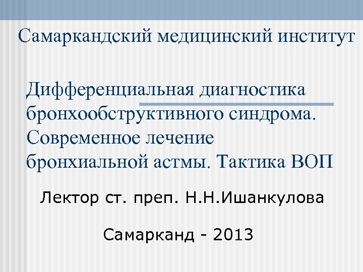 Самаркандский медицинский институт Дифференциальная диагностика бронхообструктивного синдрома. Современное лечение бронхиальной астмы. Тактика ВОП Лектор