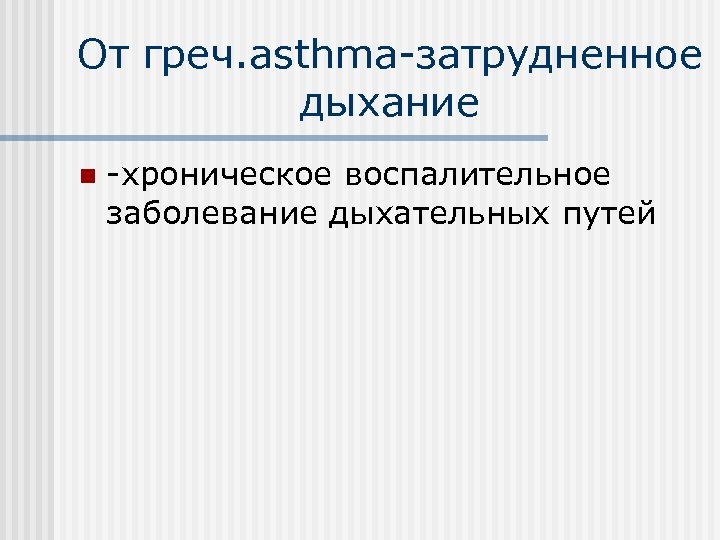 От греч. asthma-затрудненное дыхание n -хроническое воспалительное заболевание дыхательных путей 